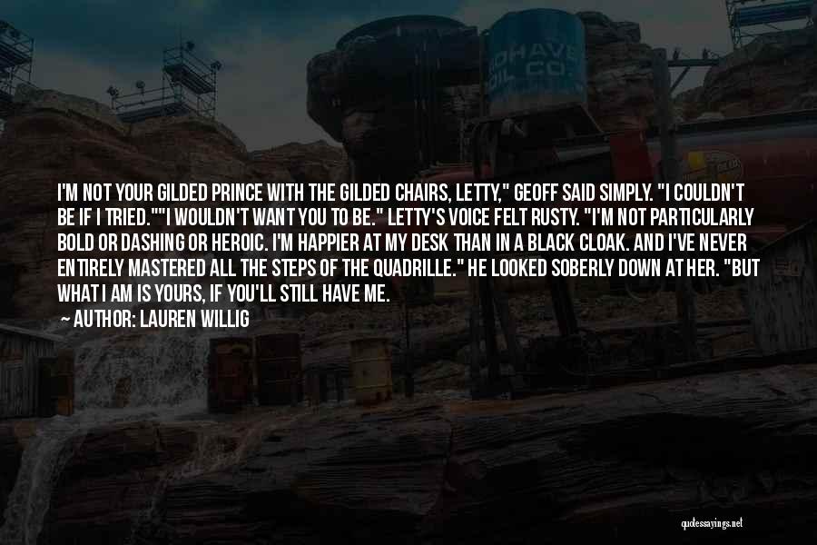 Lauren Willig Quotes: I'm Not Your Gilded Prince With The Gilded Chairs, Letty, Geoff Said Simply. I Couldn't Be If I Tried.i Wouldn't