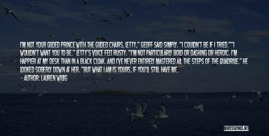 Lauren Willig Quotes: I'm Not Your Gilded Prince With The Gilded Chairs, Letty, Geoff Said Simply. I Couldn't Be If I Tried.i Wouldn't