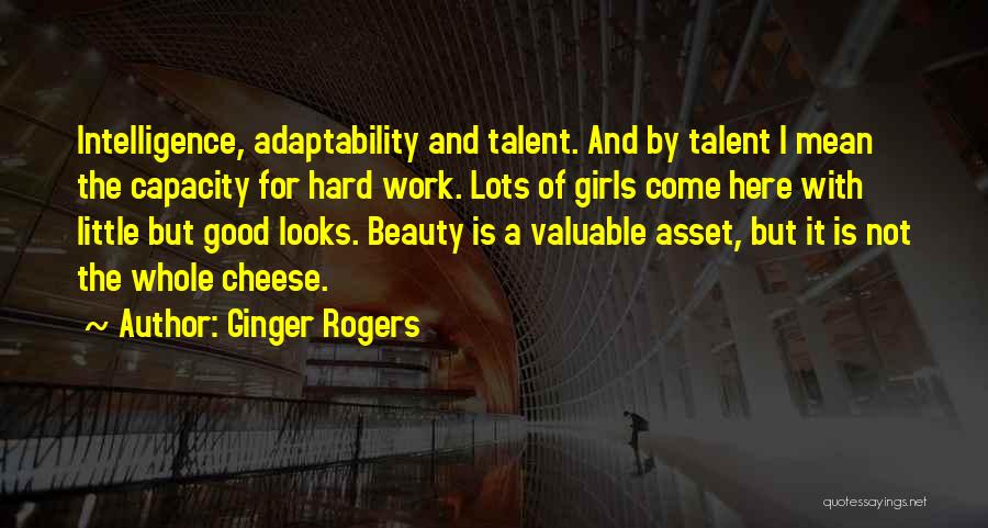 Ginger Rogers Quotes: Intelligence, Adaptability And Talent. And By Talent I Mean The Capacity For Hard Work. Lots Of Girls Come Here With