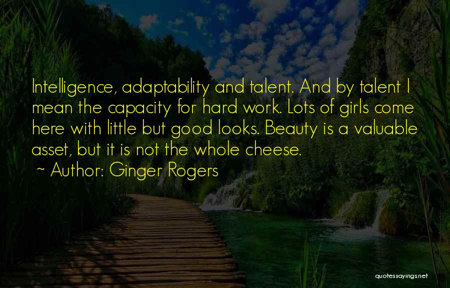 Ginger Rogers Quotes: Intelligence, Adaptability And Talent. And By Talent I Mean The Capacity For Hard Work. Lots Of Girls Come Here With