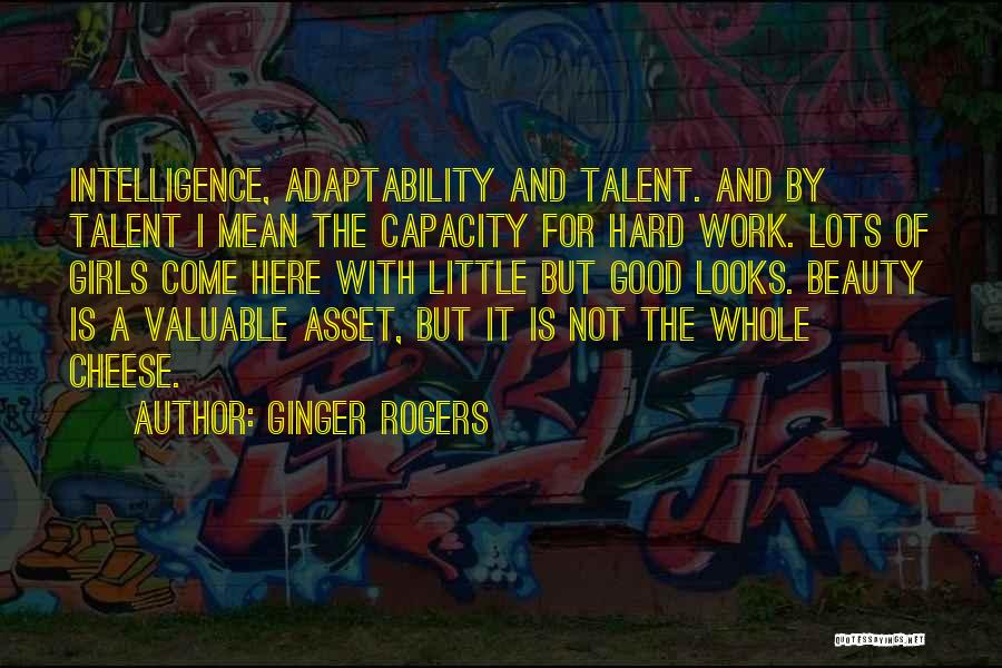 Ginger Rogers Quotes: Intelligence, Adaptability And Talent. And By Talent I Mean The Capacity For Hard Work. Lots Of Girls Come Here With