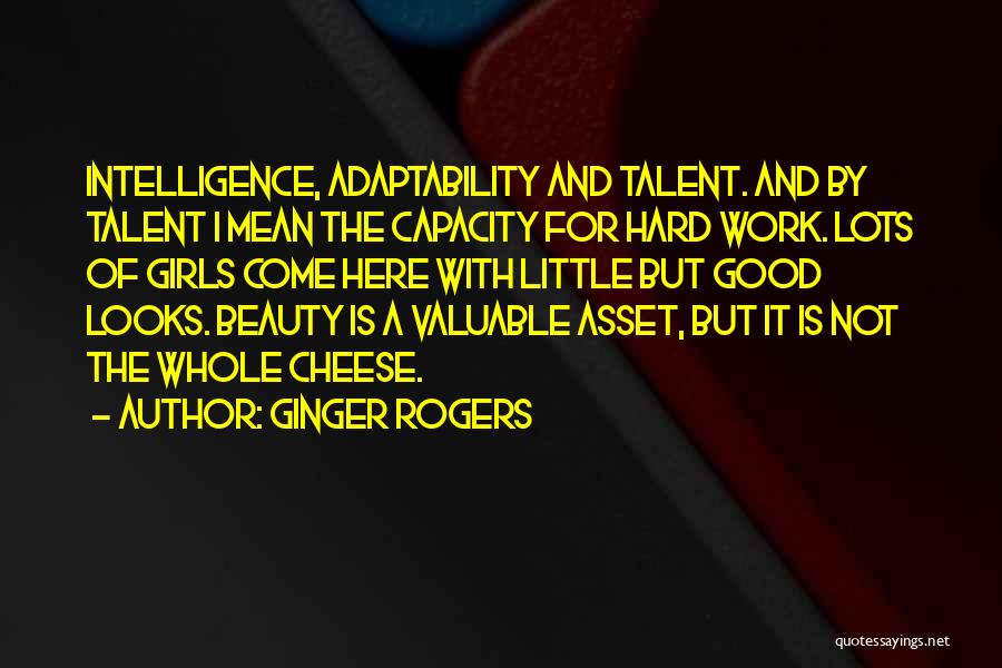 Ginger Rogers Quotes: Intelligence, Adaptability And Talent. And By Talent I Mean The Capacity For Hard Work. Lots Of Girls Come Here With