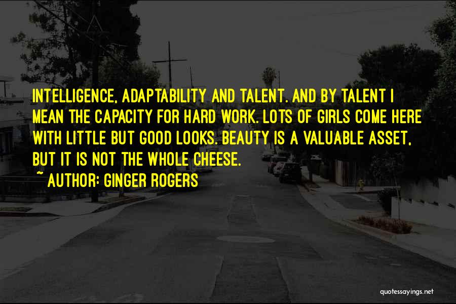 Ginger Rogers Quotes: Intelligence, Adaptability And Talent. And By Talent I Mean The Capacity For Hard Work. Lots Of Girls Come Here With