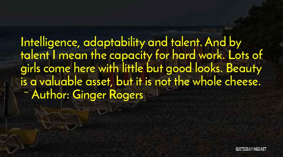 Ginger Rogers Quotes: Intelligence, Adaptability And Talent. And By Talent I Mean The Capacity For Hard Work. Lots Of Girls Come Here With