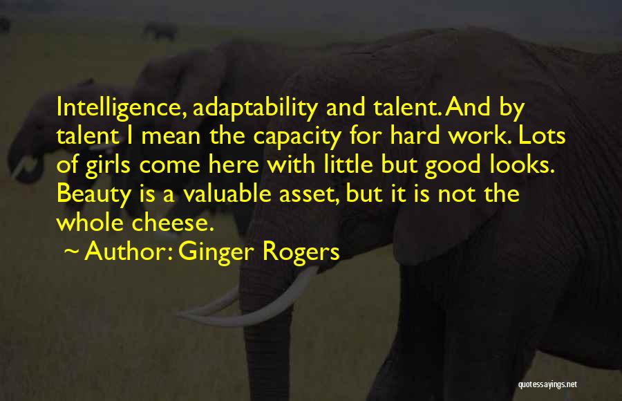 Ginger Rogers Quotes: Intelligence, Adaptability And Talent. And By Talent I Mean The Capacity For Hard Work. Lots Of Girls Come Here With