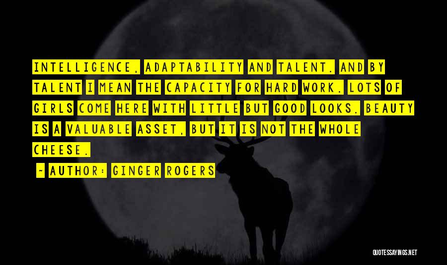 Ginger Rogers Quotes: Intelligence, Adaptability And Talent. And By Talent I Mean The Capacity For Hard Work. Lots Of Girls Come Here With