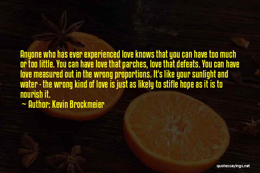 Kevin Brockmeier Quotes: Anyone Who Has Ever Experienced Love Knows That You Can Have Too Much Or Too Little. You Can Have Love