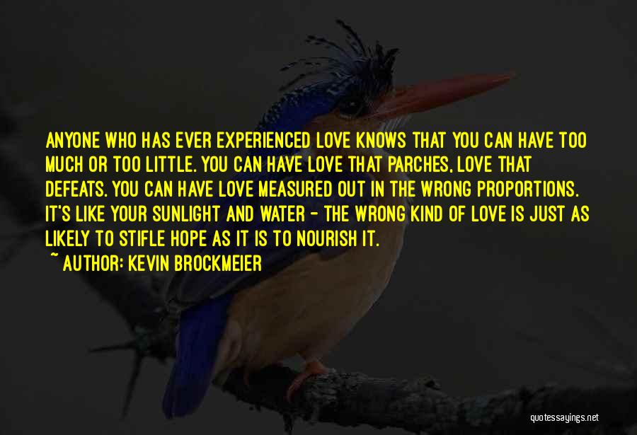 Kevin Brockmeier Quotes: Anyone Who Has Ever Experienced Love Knows That You Can Have Too Much Or Too Little. You Can Have Love