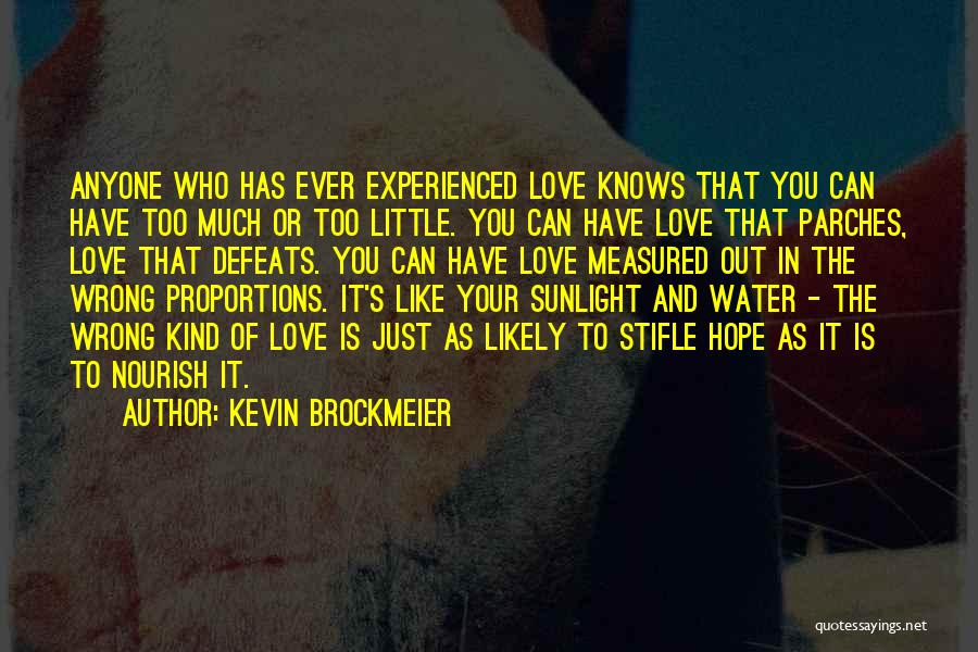 Kevin Brockmeier Quotes: Anyone Who Has Ever Experienced Love Knows That You Can Have Too Much Or Too Little. You Can Have Love
