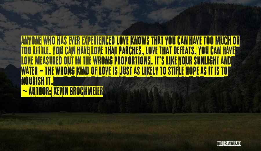 Kevin Brockmeier Quotes: Anyone Who Has Ever Experienced Love Knows That You Can Have Too Much Or Too Little. You Can Have Love