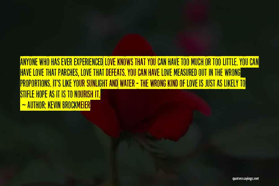 Kevin Brockmeier Quotes: Anyone Who Has Ever Experienced Love Knows That You Can Have Too Much Or Too Little. You Can Have Love