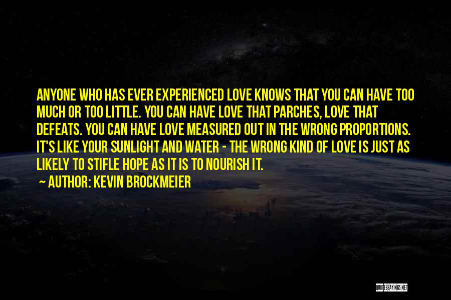 Kevin Brockmeier Quotes: Anyone Who Has Ever Experienced Love Knows That You Can Have Too Much Or Too Little. You Can Have Love