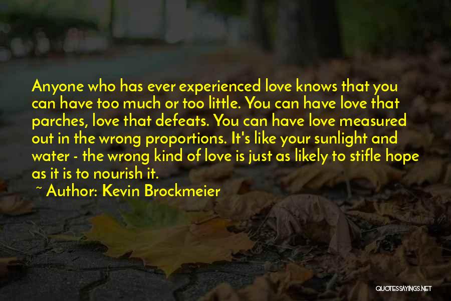 Kevin Brockmeier Quotes: Anyone Who Has Ever Experienced Love Knows That You Can Have Too Much Or Too Little. You Can Have Love