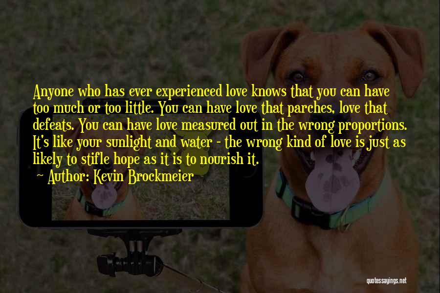 Kevin Brockmeier Quotes: Anyone Who Has Ever Experienced Love Knows That You Can Have Too Much Or Too Little. You Can Have Love