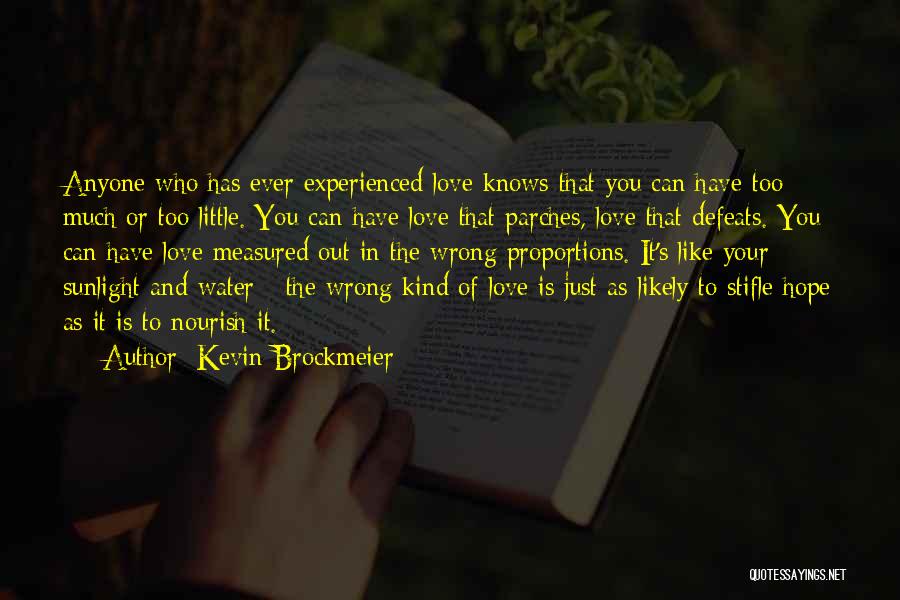 Kevin Brockmeier Quotes: Anyone Who Has Ever Experienced Love Knows That You Can Have Too Much Or Too Little. You Can Have Love