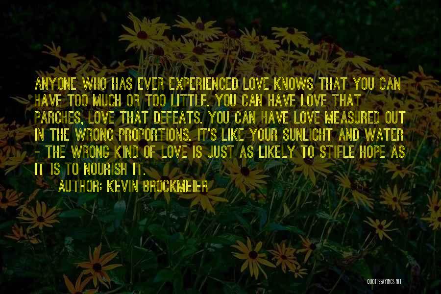 Kevin Brockmeier Quotes: Anyone Who Has Ever Experienced Love Knows That You Can Have Too Much Or Too Little. You Can Have Love