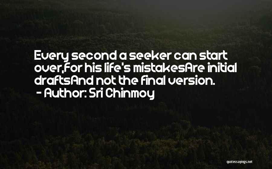 Sri Chinmoy Quotes: Every Second A Seeker Can Start Over,for His Life's Mistakesare Initial Draftsand Not The Final Version.