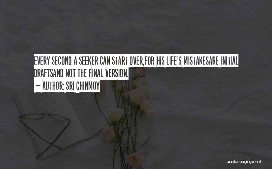 Sri Chinmoy Quotes: Every Second A Seeker Can Start Over,for His Life's Mistakesare Initial Draftsand Not The Final Version.
