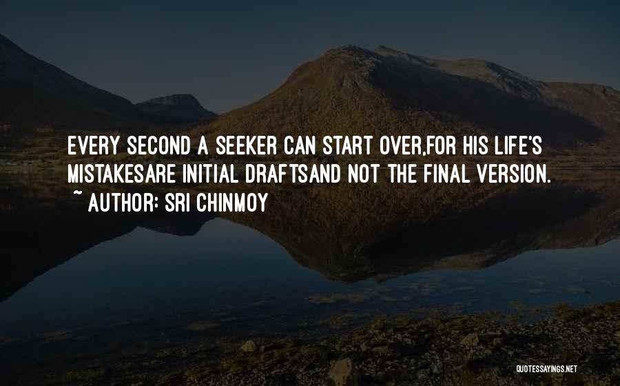 Sri Chinmoy Quotes: Every Second A Seeker Can Start Over,for His Life's Mistakesare Initial Draftsand Not The Final Version.