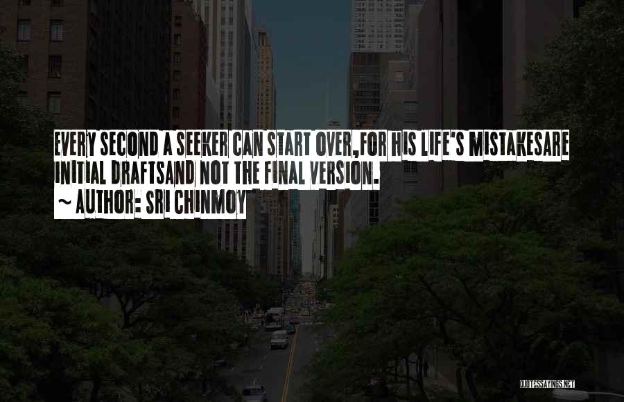 Sri Chinmoy Quotes: Every Second A Seeker Can Start Over,for His Life's Mistakesare Initial Draftsand Not The Final Version.