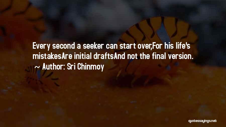 Sri Chinmoy Quotes: Every Second A Seeker Can Start Over,for His Life's Mistakesare Initial Draftsand Not The Final Version.