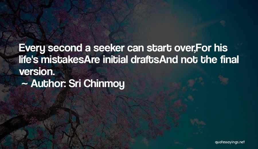 Sri Chinmoy Quotes: Every Second A Seeker Can Start Over,for His Life's Mistakesare Initial Draftsand Not The Final Version.