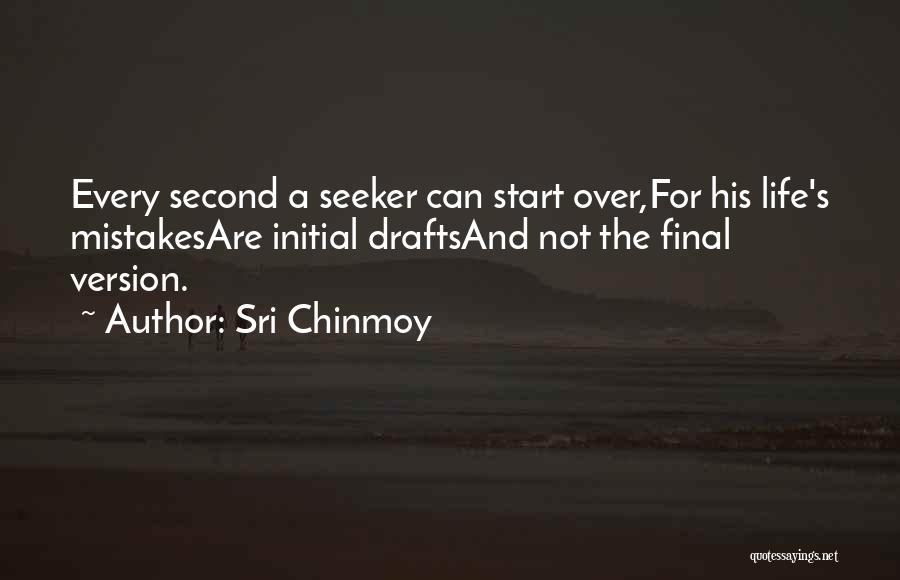 Sri Chinmoy Quotes: Every Second A Seeker Can Start Over,for His Life's Mistakesare Initial Draftsand Not The Final Version.