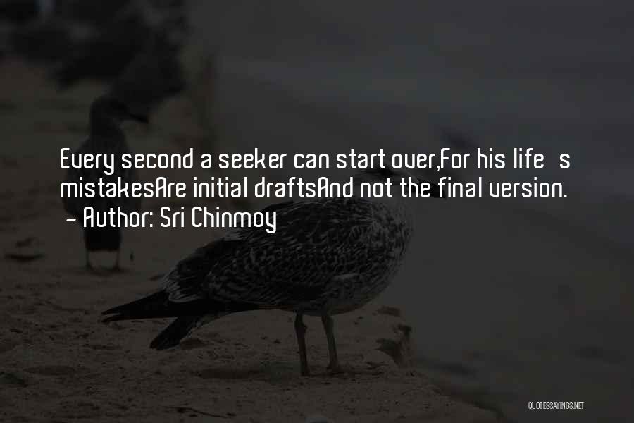 Sri Chinmoy Quotes: Every Second A Seeker Can Start Over,for His Life's Mistakesare Initial Draftsand Not The Final Version.