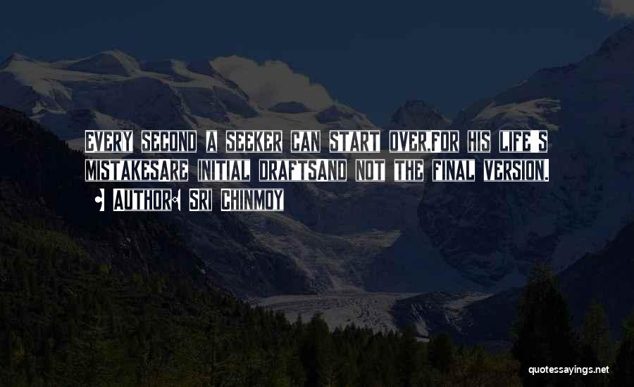Sri Chinmoy Quotes: Every Second A Seeker Can Start Over,for His Life's Mistakesare Initial Draftsand Not The Final Version.