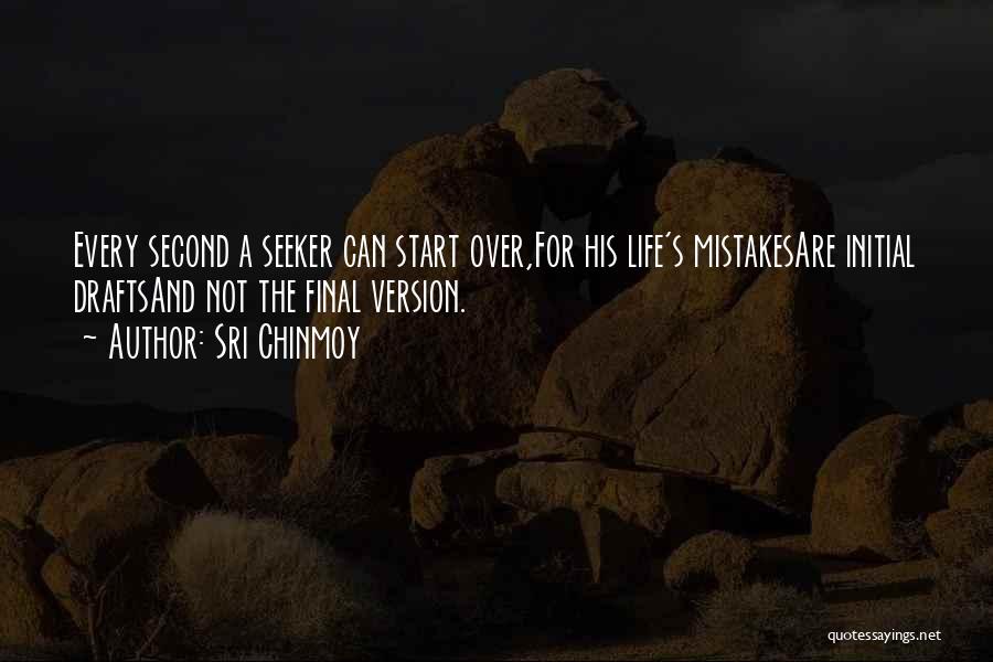 Sri Chinmoy Quotes: Every Second A Seeker Can Start Over,for His Life's Mistakesare Initial Draftsand Not The Final Version.