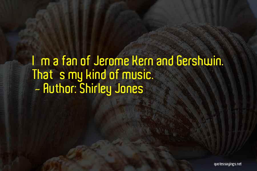 Shirley Jones Quotes: I'm A Fan Of Jerome Kern And Gershwin. That's My Kind Of Music.