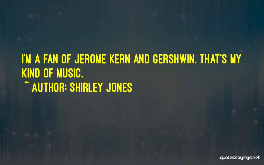 Shirley Jones Quotes: I'm A Fan Of Jerome Kern And Gershwin. That's My Kind Of Music.