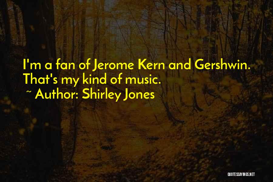 Shirley Jones Quotes: I'm A Fan Of Jerome Kern And Gershwin. That's My Kind Of Music.