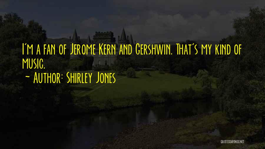 Shirley Jones Quotes: I'm A Fan Of Jerome Kern And Gershwin. That's My Kind Of Music.