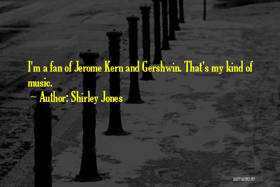 Shirley Jones Quotes: I'm A Fan Of Jerome Kern And Gershwin. That's My Kind Of Music.