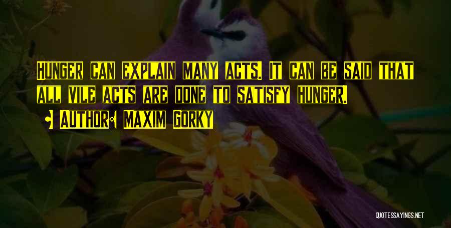 Maxim Gorky Quotes: Hunger Can Explain Many Acts. It Can Be Said That All Vile Acts Are Done To Satisfy Hunger.