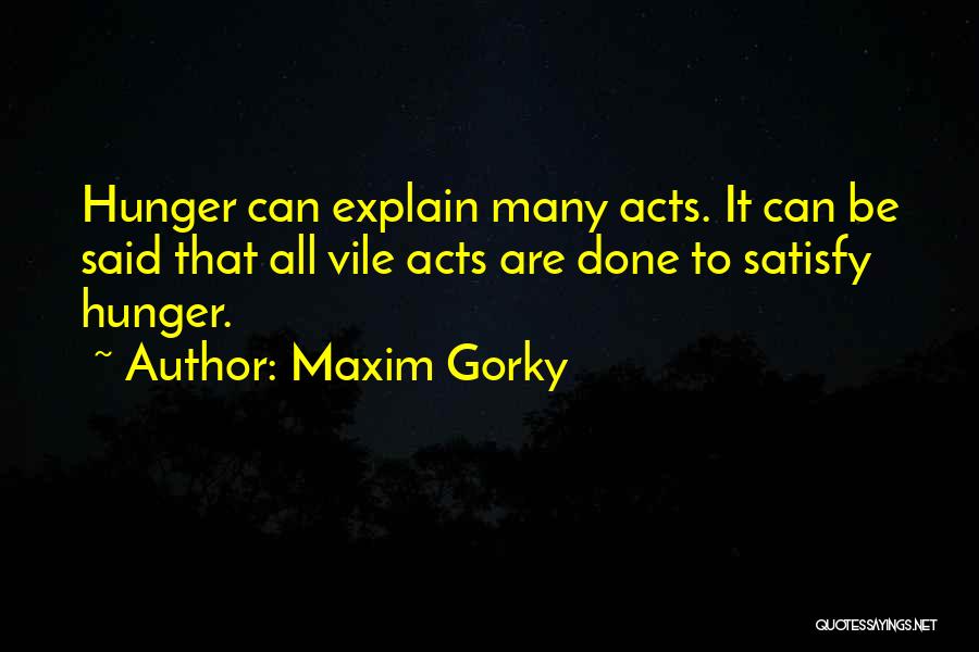 Maxim Gorky Quotes: Hunger Can Explain Many Acts. It Can Be Said That All Vile Acts Are Done To Satisfy Hunger.