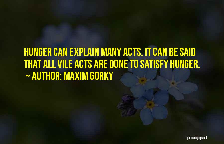 Maxim Gorky Quotes: Hunger Can Explain Many Acts. It Can Be Said That All Vile Acts Are Done To Satisfy Hunger.