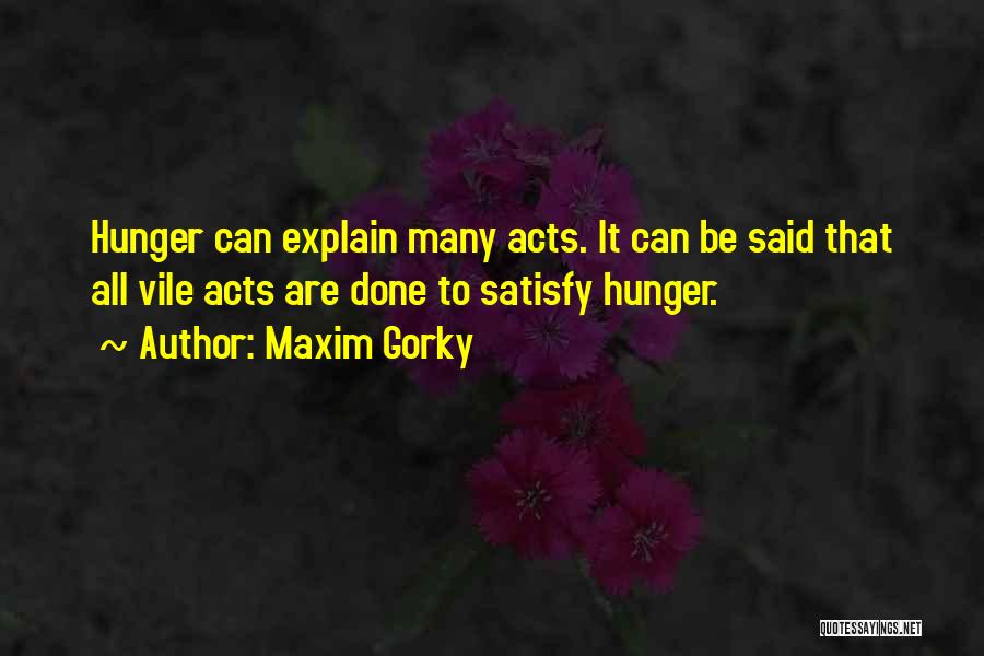 Maxim Gorky Quotes: Hunger Can Explain Many Acts. It Can Be Said That All Vile Acts Are Done To Satisfy Hunger.
