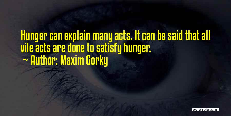 Maxim Gorky Quotes: Hunger Can Explain Many Acts. It Can Be Said That All Vile Acts Are Done To Satisfy Hunger.
