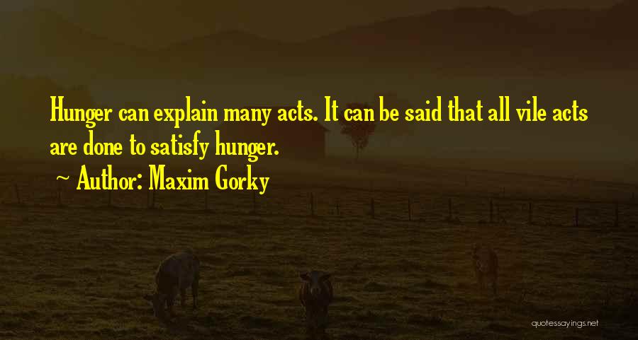 Maxim Gorky Quotes: Hunger Can Explain Many Acts. It Can Be Said That All Vile Acts Are Done To Satisfy Hunger.