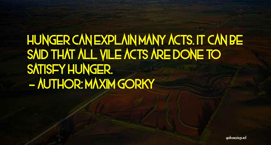 Maxim Gorky Quotes: Hunger Can Explain Many Acts. It Can Be Said That All Vile Acts Are Done To Satisfy Hunger.
