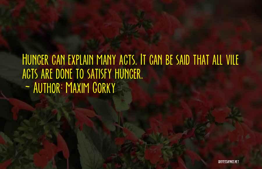 Maxim Gorky Quotes: Hunger Can Explain Many Acts. It Can Be Said That All Vile Acts Are Done To Satisfy Hunger.