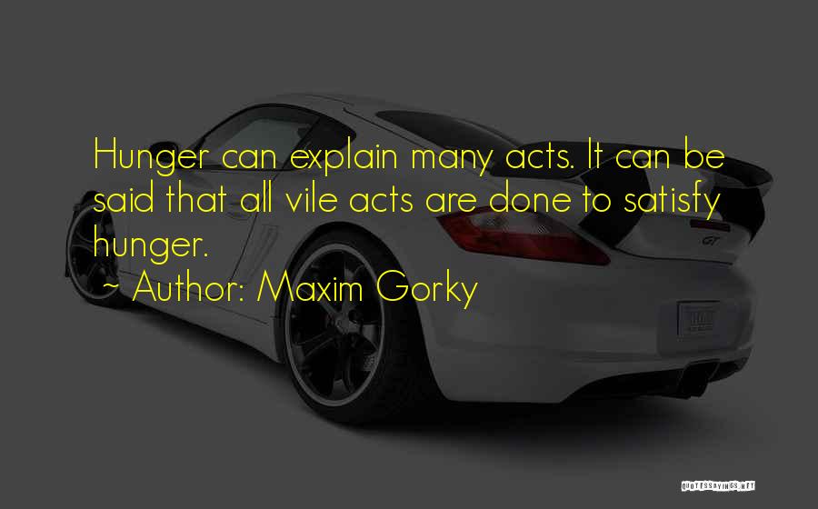 Maxim Gorky Quotes: Hunger Can Explain Many Acts. It Can Be Said That All Vile Acts Are Done To Satisfy Hunger.