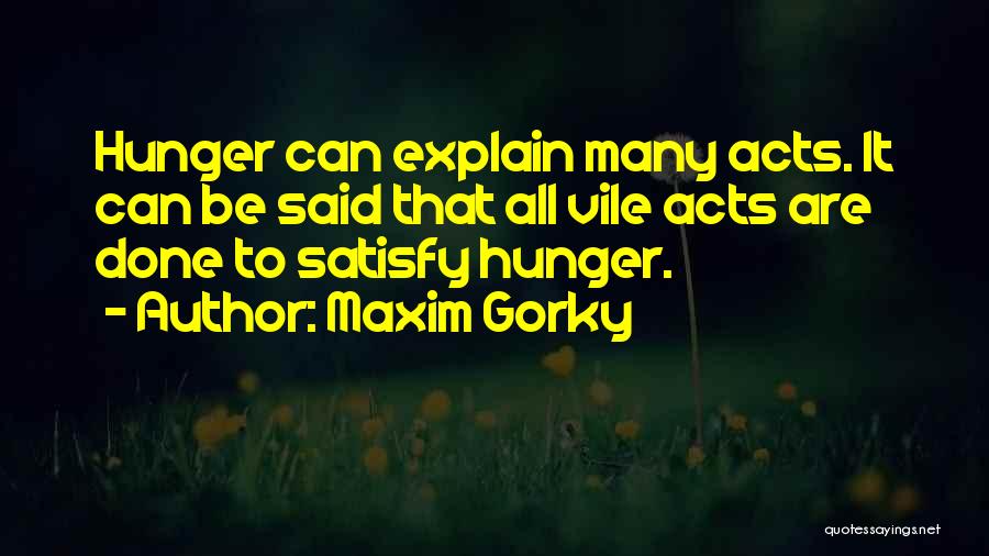 Maxim Gorky Quotes: Hunger Can Explain Many Acts. It Can Be Said That All Vile Acts Are Done To Satisfy Hunger.