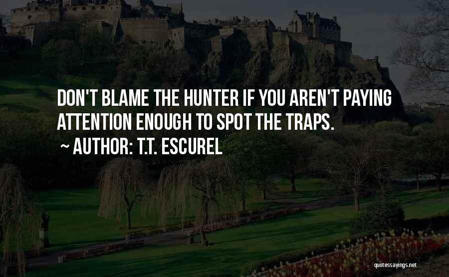 T.T. Escurel Quotes: Don't Blame The Hunter If You Aren't Paying Attention Enough To Spot The Traps.