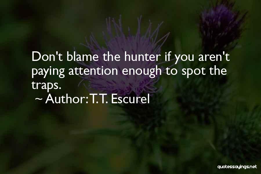 T.T. Escurel Quotes: Don't Blame The Hunter If You Aren't Paying Attention Enough To Spot The Traps.