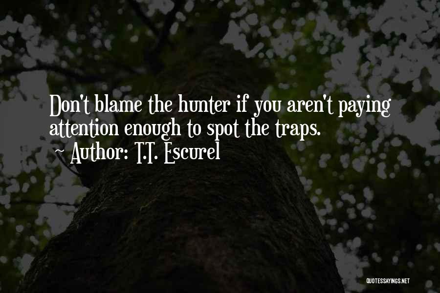 T.T. Escurel Quotes: Don't Blame The Hunter If You Aren't Paying Attention Enough To Spot The Traps.