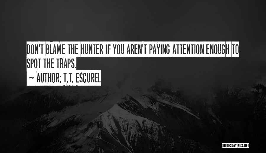 T.T. Escurel Quotes: Don't Blame The Hunter If You Aren't Paying Attention Enough To Spot The Traps.