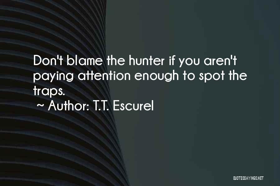 T.T. Escurel Quotes: Don't Blame The Hunter If You Aren't Paying Attention Enough To Spot The Traps.